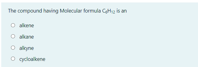 The compound having Molecular formula C6H12 is an
O alkene
O alkane
O alkyne
O cycloalkene
