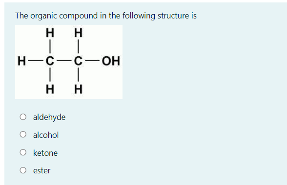 The organic compound in the following structure is
Н—с —с-— он
|
O aldehyde
O alcohol
O ketone
ester
HICIH
