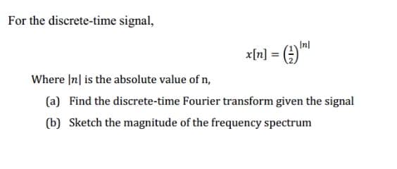 For the discrete-time signal,
x[n] = (;)"
Where In| is the absolute value of n,
(a) Find the discrete-time Fourier transform given the signal
(b) Sketch the magnitude of the frequency spectrum
