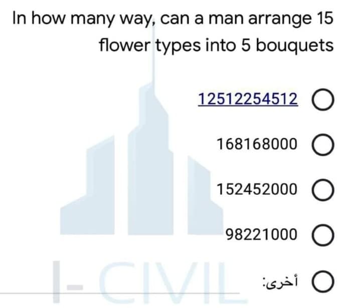 In how many way, can a man arrange 15
flower types into 5 bouquets
12512254512 O
168168000 O
152452000 O
98221000 O
-CIVIL
O أخرى
