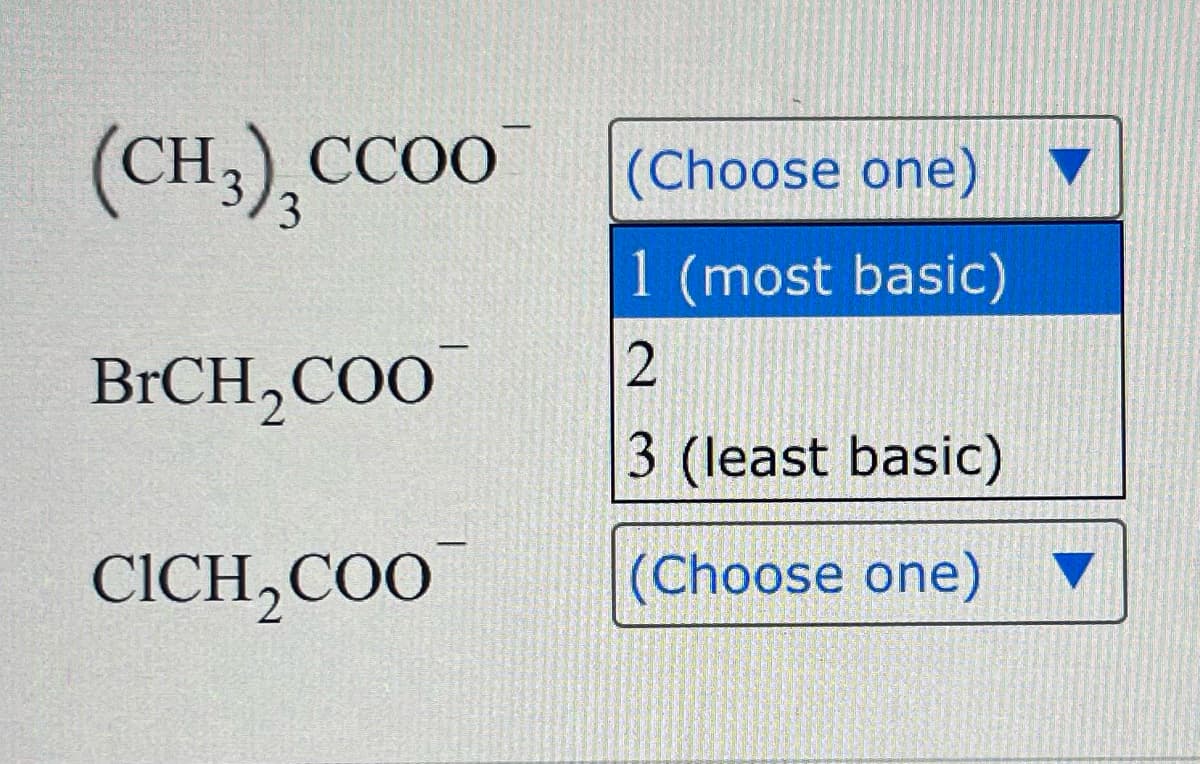 (CH3), CCOO
BrCH₂COO
CICH₂COO
-
(Choose one)
(most basic)
2
3 (least basic)
(Choose one)