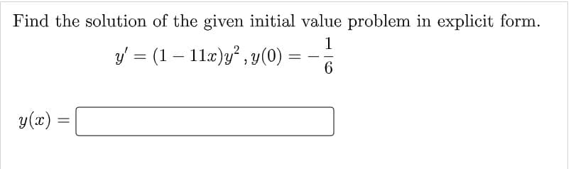 Find the solution of the given initial value problem in explicit form.
1
y' = (1 — 11x)y², y(0)
=
——
y(x)
=
6