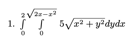 2
2x-x²
1. S S 5√x² + y²dydx
2
0 0