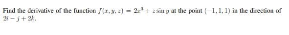 Find the derivative of the function f(x, y, z) = 2x³ + zsin y at the point (-1, 1, 1) in the direction of
2i - j + 2k.