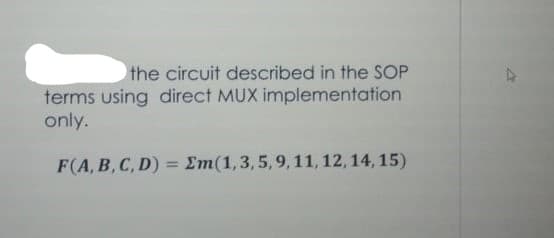 the circuit described in the SOP
terms using direct MUX implementation
only.
F(A, B,C, D)
Em(1,3,5,9,11, 12, 14, 15)
=
