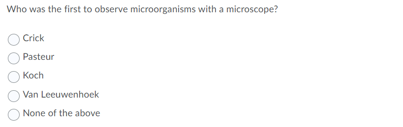 Who was the first to observe microorganisms with a microscope?
Crick
Pasteur
Koch
Van Leeuwenhoek
None of the above