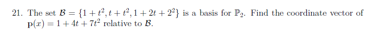 21. The set B = {1+t²,t+t,1+ 2t + 2²} is a basis for P2. Find the coordinate vector of
p(r) = 1+ 4t + 7t² relative to B.
