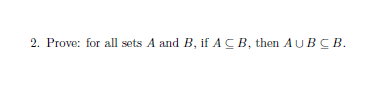 2. Prove: for all sets A and B, if AC B, then AUBCB.
