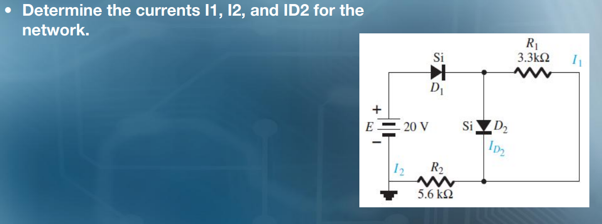 • Determine the currents 1, 12, and ID2 for the
network.
R1
3.3k2
Si
E = 20 V
Si
D2
|12
R2
5.6 k2
