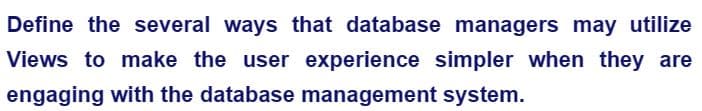 Define the several ways that database managers may utilize
Views to make the user experience simpler when they are
engaging with the database management system.