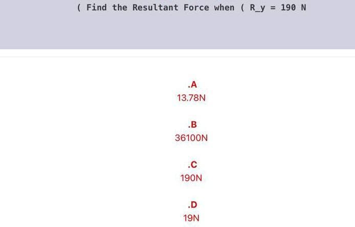 ( Find the Resultant Force when ( R_y = 190 N
.A
13.78N
.B
36100N
.C
190N
.D
19N
