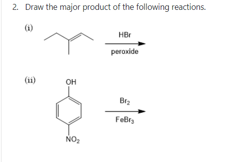 2. Draw the major product of the following reactions.
(i)
HBr
peroxide
(ii)
он
Br2
FeBr3
NO2
