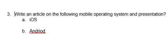 3. Write an article on the following mobile operating system and presentation?
a. iOS
b. Andriod