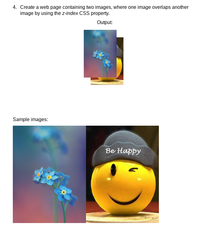 4. Create a web page containing two images, where one image overlaps another
image by using the z-index CSS property.
Output:
Sample images:
Be Happy