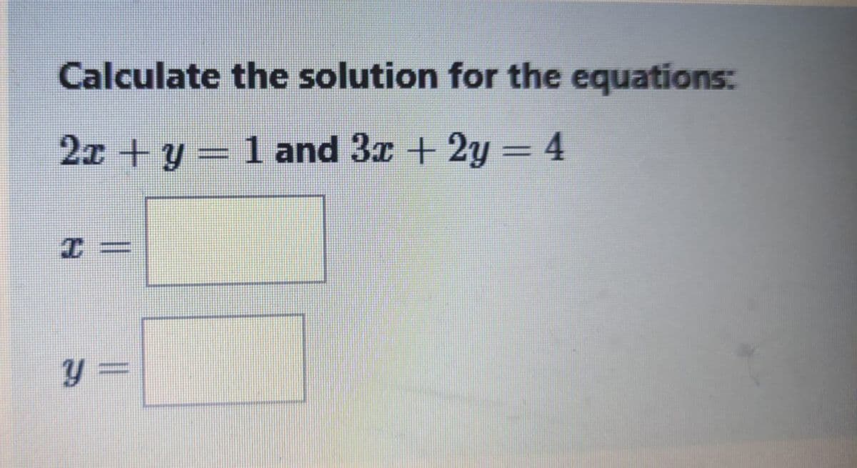 Calculate the solution for the equations:
2x + y = 1 and 3x + 2y = 4
||
y =