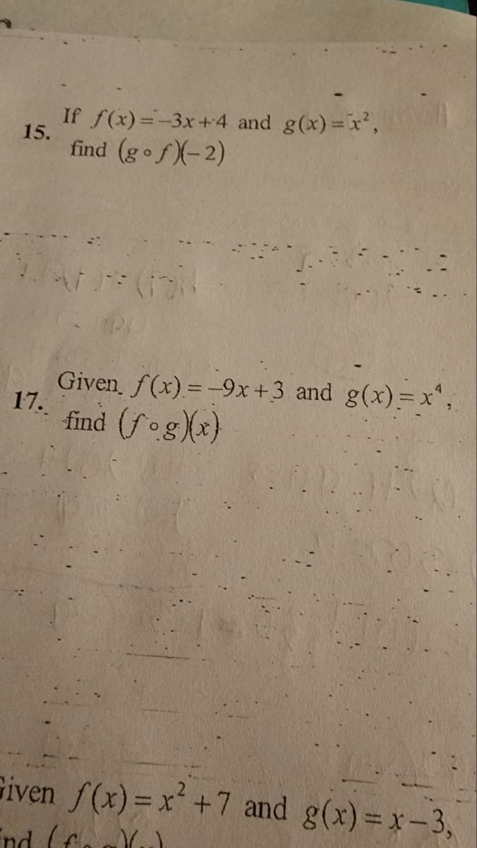 15.
17.
If f(x)=-3x+4 and g(x)=x²,
find (go fx-2)
Given f(x)=-9x+3 and g(x)=x²,
find (fog)(x)
Given f(x)=x² +7 and g(x)=x-3,
End (fake)