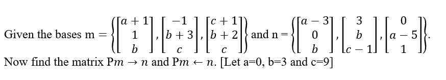 Given the bases m =
-1 [c+ 1
a 31 3
TEFL TEH
b +3 b + 2 and n=
C
a
b
C
b
Now find the matrix Pm → n and Pm ← n. [Let a=0, b=3 and c=9]
α
0
1
5