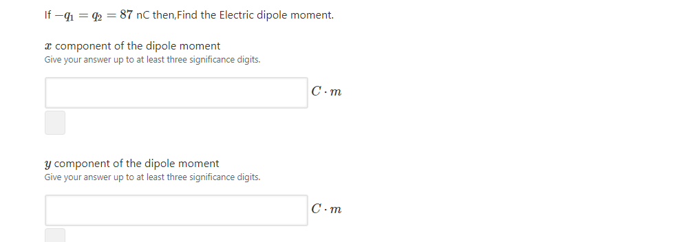 If -41 = 2 = 87 nC then,Find the Electric dipole moment.
x component of the dipole moment
Give your answer up to at least three significance digits.
С-т
y component of the dipole moment
Give your answer up to at least three significance digits.
C - m
