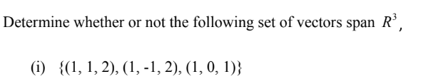 Determine whether or not the following set of vectors span R³,
(i) {(1, 1, 2), (1, -1, 2), (1, 0, 1)}