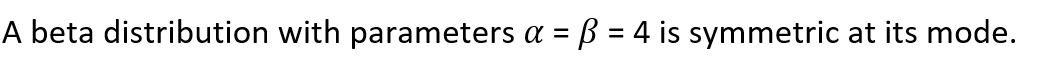 A beta distribution with parameters a = ß = 4 is symmetric at its mode.
