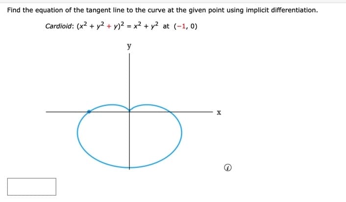 Find the equation of the tangent line to the curve at the given point using implicit differentiation.
Cardioid: (x2 + y2 + y)² = x² + y² at (-1, 0)
y
