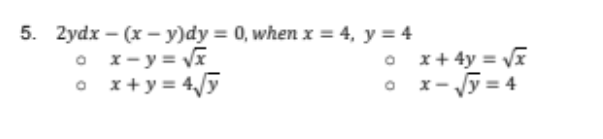 5. 2ydx – (x - y)dy = 0, when x = 4, y = 4
O x- y = Vx
O x+ y = 4/y
O x+ 4y = V
O x-Jy = 4
:-5 =
