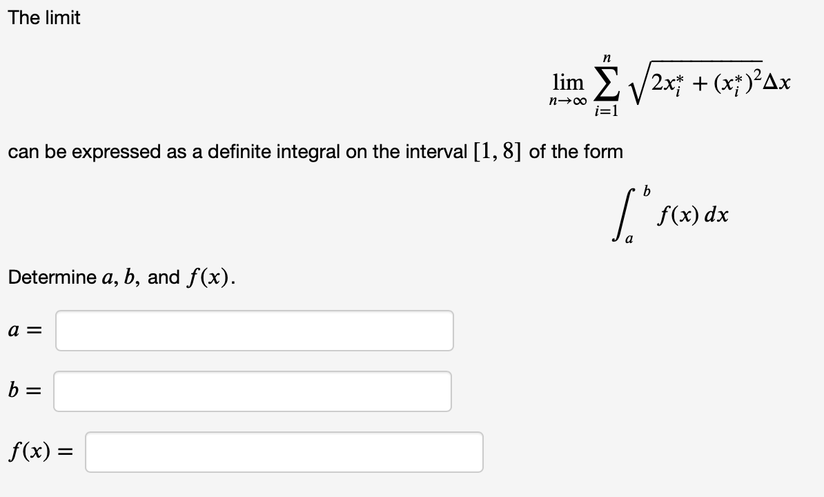 The limit
n
lim E V2x; + (x;)²Ax
i=1
can be expressed as a definite integral on the interval [1, 8] of the form
b
f(x) dx
a
Determine a, b, and f(x).
a =
b =
f(x) =
