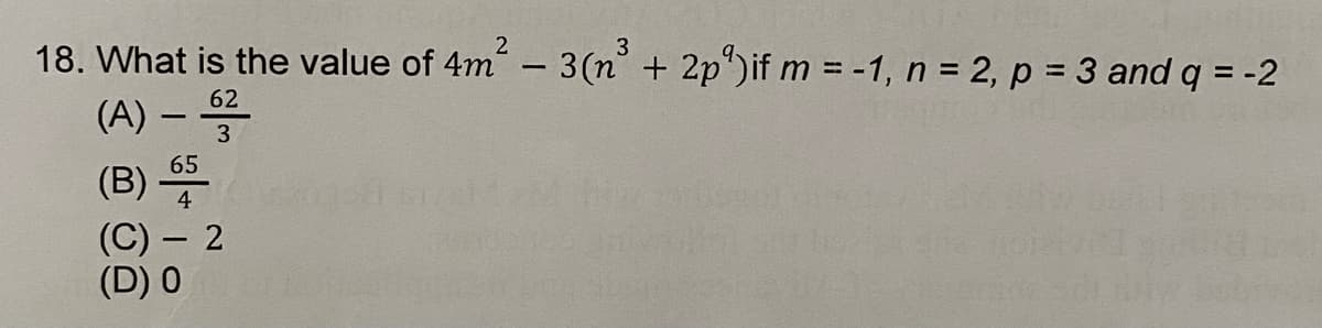 18. What is the value of 4m² - 3(n³ + 2p) if m = -1, n = 2, p = 3 and q = -2
(A) - 62²
3
65
(B)
(C) - 2
(D) 0