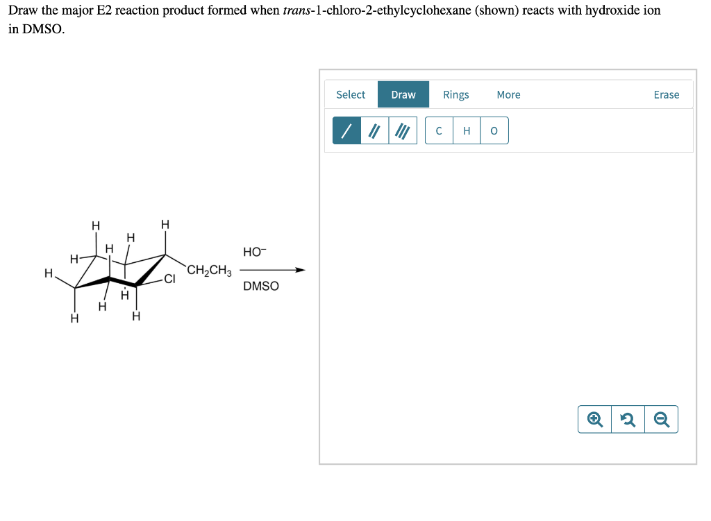 Draw the major E2 reaction product formed when trans-1-chloro-2-ethylcyclohexane (shown) reacts with hydroxide ion
in DMSO.
Select
Draw
Rings
More
Erase
H
H
H
Q2 Q
H
H
H
H
H
H
H
CH₂CH3
HO™
DMSO
C
O