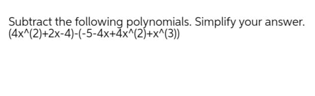 Subtract the following polynomials. Simplify your answer.
(4x^(2)+2x-4)-(-5-4x+4x^(2)+x^(3))