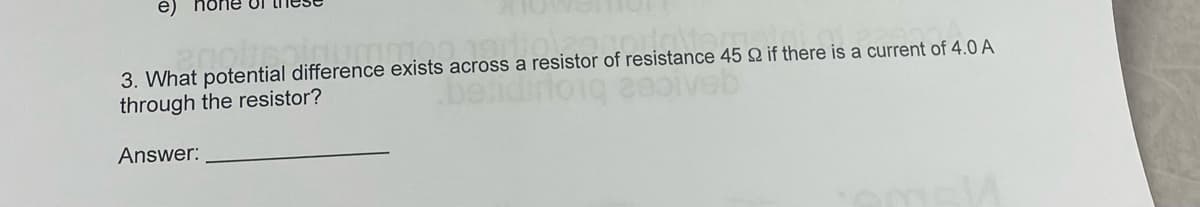 e)
oftsoir
3. What potential difference exists across a resistor of resistance 45 22 if there is a current of 4.0 A
through the resistor?
Answer: