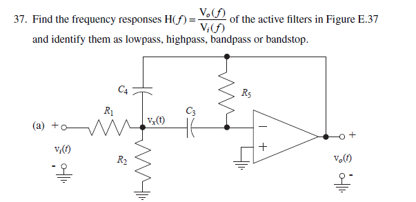 37. Find the frequency responses H(f)=- of the active filters in Figure E.37
V. (f)
V; (f)
and identify them as lowpass, highpass, bandpass or bandstop.
(a) +
vi(t)
에..
R₁
C4
R₂
vx(t)
C3
R5
+
vo(1)