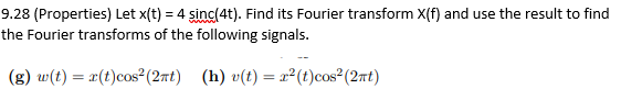 9.28 (Properties) Let x(t) = 4 sinc(4t). Find its Fourier transform X(f) and use the result to find
the Fourier transforms of the following signals.
(g) w(t) = r(t)cos² (2πt)
(h) v(t) = x²(t)cos² (2πt)
