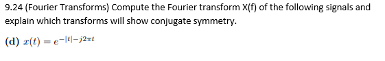 9.24 (Fourier Transforms) Compute the Fourier transform X(f) of the following signals and
explain which transforms will show conjugate symmetry.
(d) r(t) = e-lt-j2xt