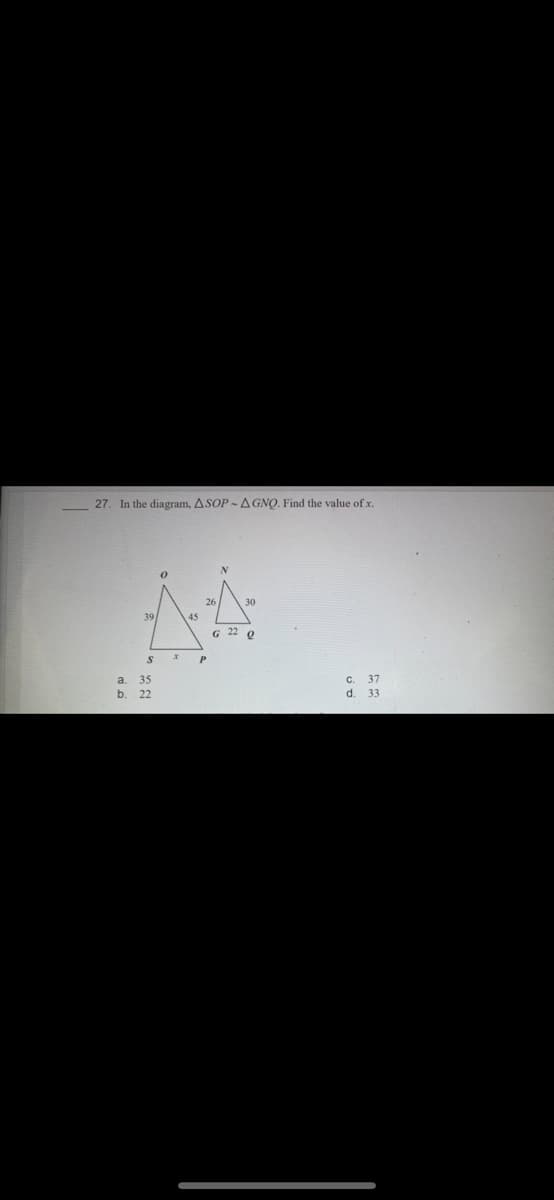 27. In the diagram, ASOP -A GNO. Find the value of x.
26
30
39
45
G 22 Q
a. 35
b. 22
C.
37
d. 33
