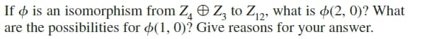 If o is an isomorphism from Z, O Z, to Z2, what is $(2, 0)? What
are the possibilities for $(1, 0)? Give reasons for your answer.
