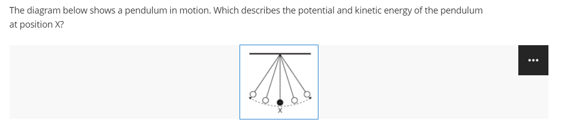 The diagram below shows a pendulum in motion. Which describes the potential and kinetic energy of the pendulum
at position X?
...
