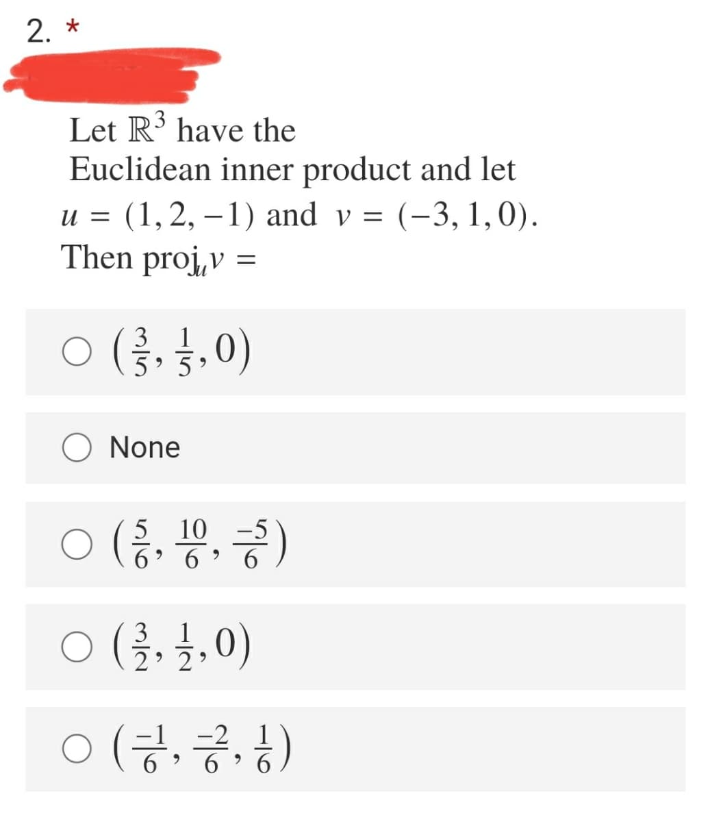 2. *
Let R' have the
Euclidean inner product and let
u = (1,2, –1) and v = (-3, 1,0).
Then proj,v =
ㅇ (용,,0)
3
None
ㅇ (, 용, 종)
10
6.
6.
ㅇ (금, 불,0)
3
2 2
ㅇ (긍, 긍, )
-2 1
