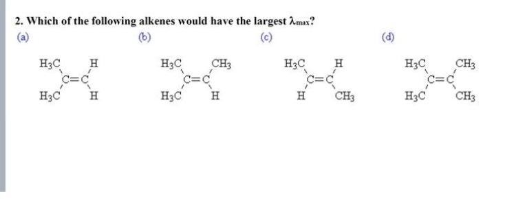 2. Which of the following alkenes would have the largest 2 max?
(b)
H3C
H3C
H
Н
H3C
H3C
c=c
CH3
Н
H3C Н
c=c
Н
CH3
(d)
H3C CH3
c=c
H3C CH3