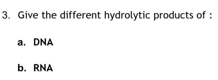 3. Give the different hydrolytic products of :
a. DNA
b. RNA
