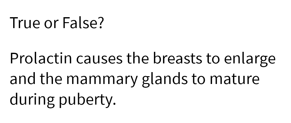 True or False?
Prolactin causes the breasts to enlarge
and the mammary glands to mature
during puberty.