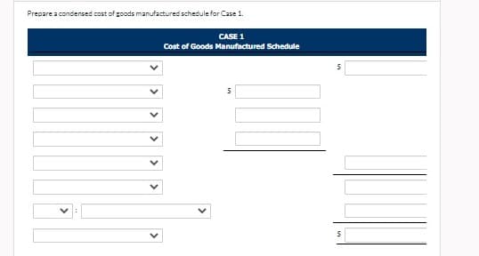 Prepare a condensed cost of goods manufactured schedule for Case 1.
CASE 1
Cost of Goods Manufactured Schedule
>
