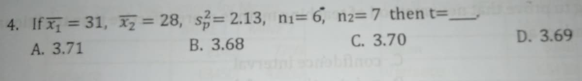 4. Ifx = 31, X7 = 28, s=2.13, ni= 6, n2=7 then t=.
В. 3.68
А. 3.71
С. 3.70
D. 3.69
