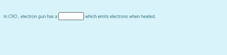 In CRO , electron gun has a
which emits electrons when heated.
