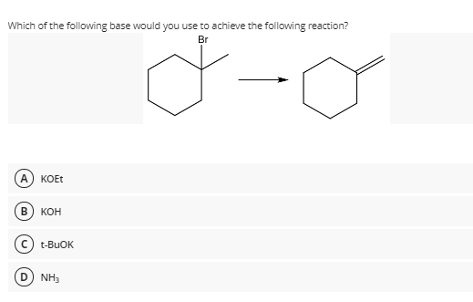 Which of the following base would you use to achieve the following reaction?
Br
A) KOET
В
кон
t-BUOK
D) NH3
