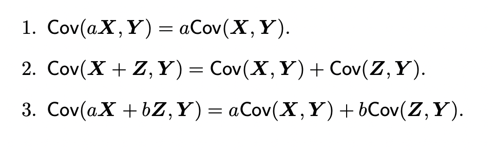 1. Cov(aX,Y)=aCov(X, Y).
2. Cov(X + Z,Y)= Cov(X, Y) + Cov(Z,Y).
3. Cov(aX+bZ,Y)= aCov(X, Y) +bCov(Z,Y).