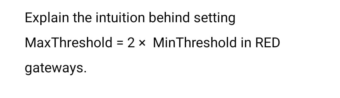 Explain the intuition behind setting
Max Threshold = 2 x MinThreshold in RED
gateways.