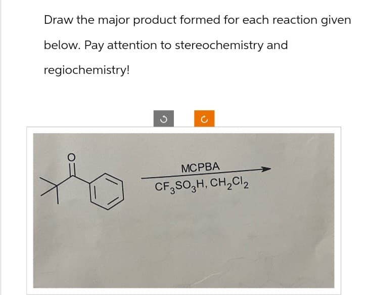 Draw the major product formed for each reaction given
below. Pay attention to stereochemistry and
regiochemistry!
ง
to
MCPBA
CF3SO3H, CH2Cl2
