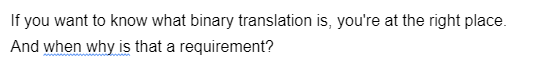 If you want to know what binary translation is, you're at the right place.
And when why is that a requirement?