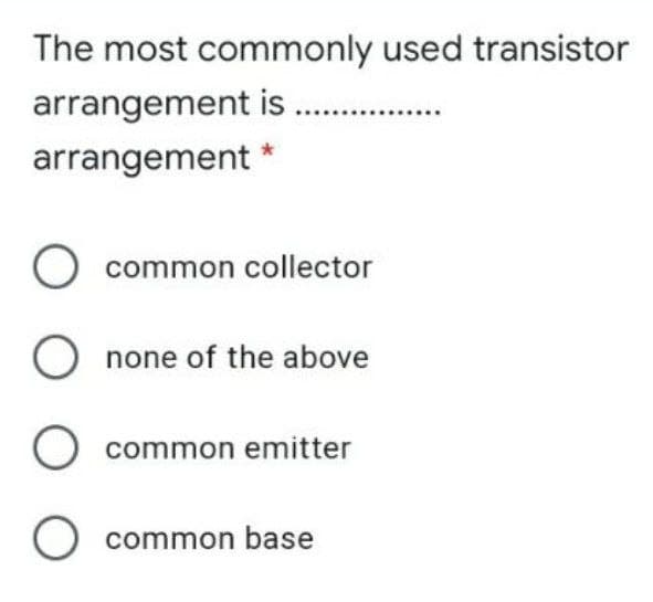 The most commonly used transistor
arrangement is. .
arrangement *
O common collector
none of the above
common emitter
O common base
